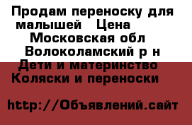 Продам переноску для малышей › Цена ­ 450 - Московская обл., Волоколамский р-н Дети и материнство » Коляски и переноски   